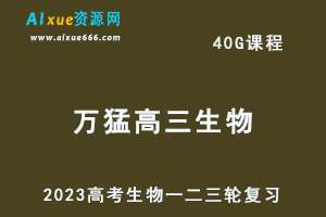 2023万猛高三生物课程全年班高考一二三轮复习教程（暑假班+秋季班+寒假班+春季班）-乐学教程网