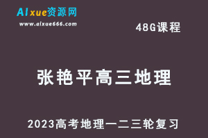 2023张艳平高三地理课程全年班23年高考地理一二三轮复习教程（暑假班+秋季班+寒假班+春季班）-乐学教程网