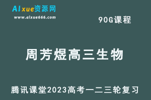 腾讯课堂2023周芳煜高三生物课程高考生物一二三轮复习视频教程+讲义-乐学教程网