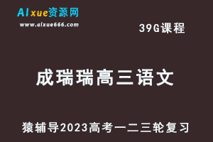 猿辅导2023成瑞瑞高三语文全年班高考语文一二三轮总复习教程（暑秋寒春班）-乐学教程网