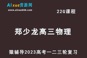 猿辅导2023郑少龙高三物理全年班高考物理一二三轮总复习教程（暑秋寒春班）-乐学教程网