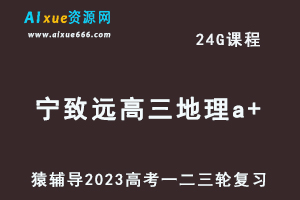 猿辅导2023宁致远高三地理a+全年班高考地理一二三轮总复习教程（秋寒春班）-乐学教程网