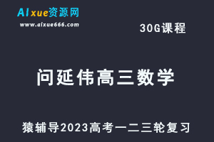 猿辅导2023问延伟高三数学全年班高考数学一二三轮总复习教程（暑-秋-寒-春班）-乐学教程网