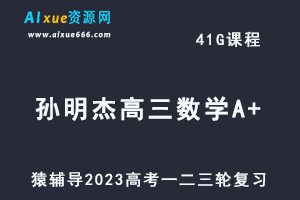 猿辅导2023孙明杰高三数学A+全年班高考数学一二三轮总复习教程（暑秋寒春班）-乐学教程网