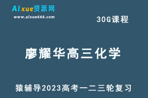 猿辅导2023廖耀华高三化学全年班高考化学一二三轮总复习教程（暑秋寒春班）-乐学教程网