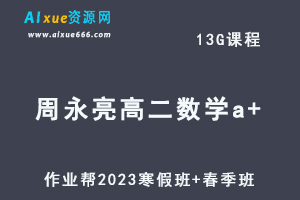 作业帮2023周永亮高二数学a+班视频教程+课程笔记（寒假班+春季班）-乐学教程网