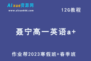 作业帮2023聂宁高一英语a+班寒春班视频教程+课程笔记（寒假班+春季班）-乐学教程网