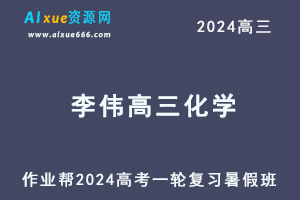 作业帮2024李伟高三化学暑假班24年高考化学一轮复习教程-乐学教程网