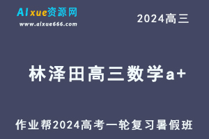 作业帮2024林泽田高三数学a+班暑假班24年高考数学一轮复习教程-乐学教程网