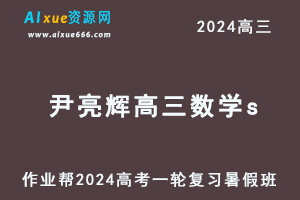 作业帮2024尹亮辉高三数学s班暑假班24年高考数学一轮复习教程+讲义-乐学教程网