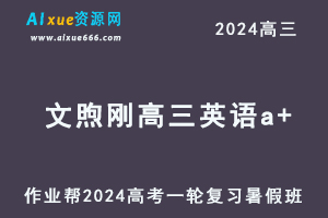 作业帮2024文煦刚高三英语a+班暑假班24年高考英语一轮复习教程-乐学教程网
