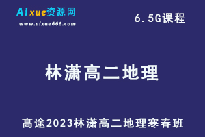 髙途2023林潇高二地理课程寒假班+春季班-乐学教程网