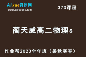 作业帮2023蔺天威高二物理s全年班视频教程+讲义（暑/秋/寒/春/班）-乐学教程网