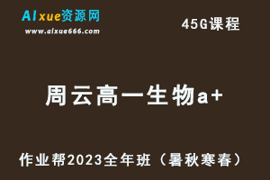 作业帮2023周云高一生物a+全年班视频教程+讲义（暑/秋/寒/春/班）-乐学教程网