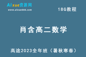 髙途2023肖晗高二数学课程全年班（暑/秋/寒/春班）-乐学教程网