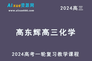2024高东辉高三化学课程暑假班24年高考化学一轮复习网课视频教程-乐学教程网