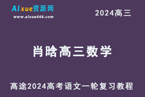 髙途2024肖晗高三数学s暑假班课程24年高考数学一轮复习网课-乐学教程网