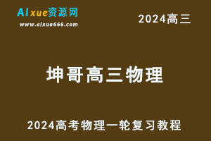 2024坤哥高三物理暑假班课程24年高考物理一轮复习网课视频教程-乐学教程网