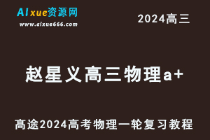 髙途2024赵星义高三物理a+暑假班课程24年高考物理一轮复习网课视频教程-乐学教程网