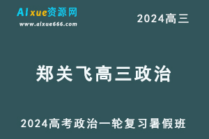 2024郑关飞高三政治暑假班课程郑关飞24年高考政治一轮复习网课视频教程-乐学教程网