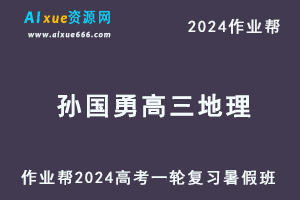 作业帮2024孙国勇高三地理暑假班24年高考地理一轮复习教程-乐学教程网