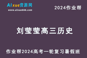 作业帮2024刘莹莹高三历史暑假班高考历史一轮复习网课视频教程-乐学教程网
