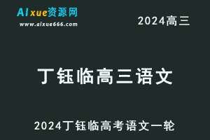 2024丁钰临高三语文暑假班课程24年高考语文一轮复习网课视频教程-乐学教程网