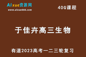 有道23年于佳卉高三生物课程23年高考生物复习一二三轮视频教程-乐学教程网