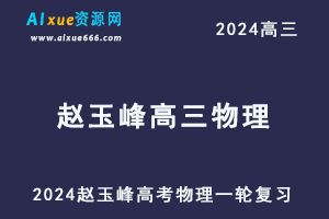 2024赵玉峰高三物理课程24年高考物理一轮复习网课教程-乐学教程网