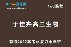 有道2022于佳卉高三生物全年班课程高考生物复习视频教程+讲义+点睛班-乐学教程网