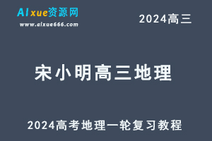 2024宋小明高三地理暑假班课程24年高考地理一轮复习网课视频教程-乐学教程网