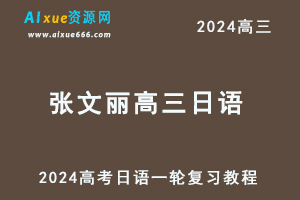2024张文丽高三日语24年高考日语一轮复习视频教程-乐学教程网