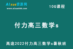 髙途2022付力高三数学s暑秋班高考数学复习视频教程+讲义-乐学教程网