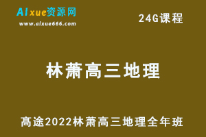 髙途2022林萧高三地理全年班高考地理复习视频教程+讲义-乐学教程网