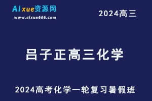 2024吕子正高三化学暑假班课程24年高考化学一轮复习视频教程-乐学教程网