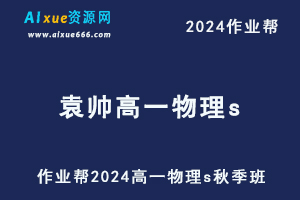 作业帮2024袁帅高一物理s秋季班视频教程+课堂笔记-乐学教程网
