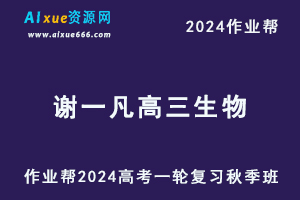 作业帮2024谢一凡高三生物秋季班24年高考生物一轮复习视频教程+课堂笔记-乐学教程网