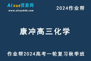 作业帮2024康冲高三化学秋季班24年高考化学一轮复习视频教程+课堂笔记-乐学教程网