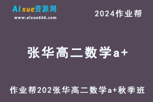 作业帮2024张华高二数学a+秋季班视频教程+课堂笔记-乐学教程网