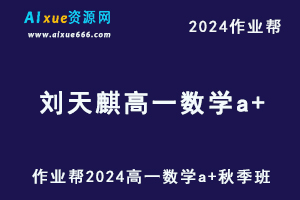 作业帮2024刘天麒高一数学a+秋季班视频教程+课堂笔记-乐学教程网