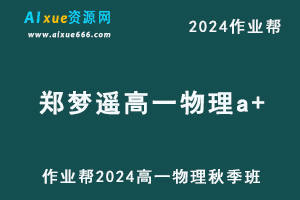 作业帮2024郑梦瑶高一物理a+秋季班视频教程+课堂笔记+讲义-乐学教程网