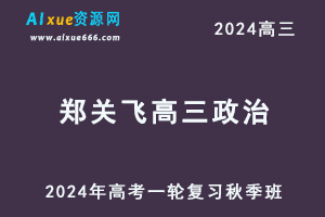 2024郑关飞高三政治秋季班24年高考政治一轮复习视频教程-乐学教程网
