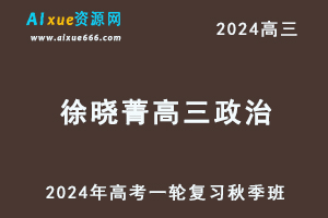 2024徐晓菁高三政治秋季班24年高考政治一轮复习视频教程-乐学教程网