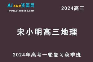 2024宋小明高三地理秋季班24年高考地理一轮复习视频教程-乐学教程网