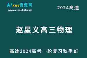 髙途2024赵星义高三物理s高考一轮复习秋季班视频教程-乐学教程网