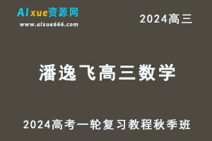 2024潘逸飞高三数学秋季班高考一轮复习网课教程-乐学教程网