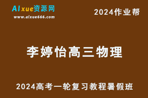 作业帮2024李婷怡高三物理暑假班24年高考物理一复习视频教程+课堂笔记-乐学教程网