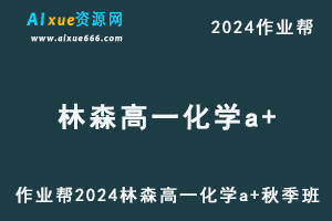 作业帮2024林森高一化学a+秋季班视频教程+课堂笔记-乐学教程网
