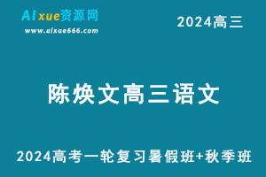 2024高考陈焕文高三语文一轮复习视频教程+讲义完整版（暑假班+秋季班）-乐学教程网