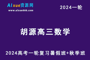 2024胡源数学网课24年高考胡源高三数学一轮复习视频教程（暑假班+秋季班+知识视频）-乐学教程网